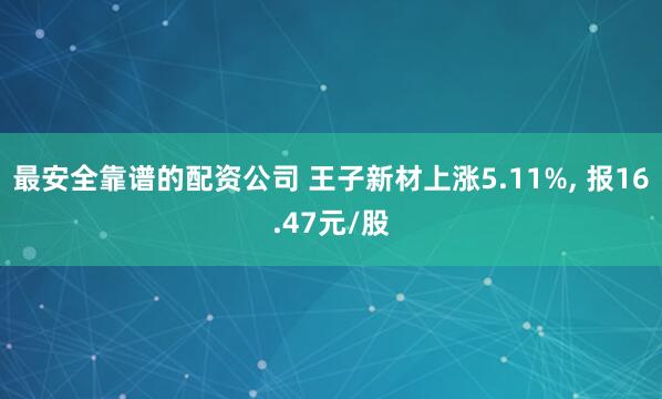 最安全靠谱的配资公司 王子新材上涨5.11%, 报16.47元/股
