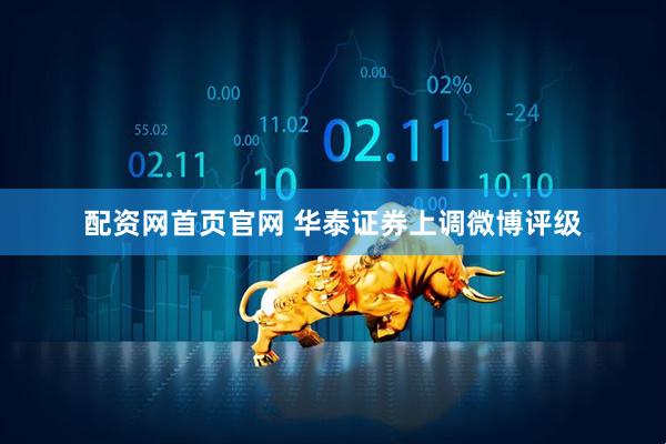 配资网首页官网 华泰证券上调微博评级