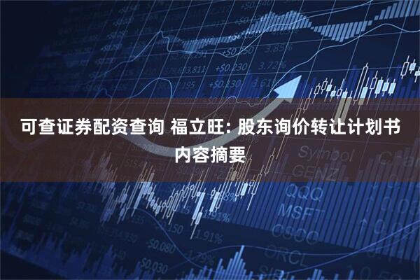 可查证券配资查询 福立旺: 股东询价转让计划书内容摘要