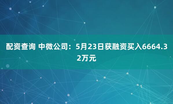 配资查询 中微公司：5月23日获融资买入6664.32万元
