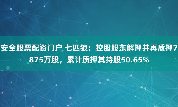 安全股票配资门户 七匹狼：控股股东解押并再质押7875万股，累计质押其持股50.65%