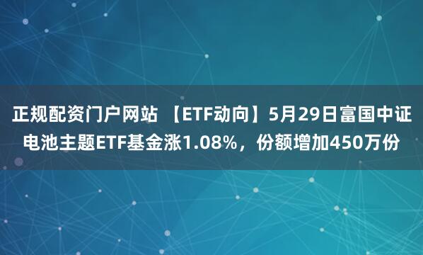正规配资门户网站 【ETF动向】5月29日富国中证电池主题ETF基金涨1.08%，份额增加450万份