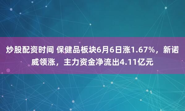 炒股配资时间 保健品板块6月6日涨1.67%，新诺威领涨，主力资金净流出4.11亿元
