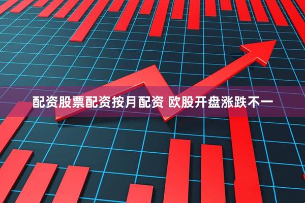 配资股票配资按月配资 欧股开盘涨跌不一