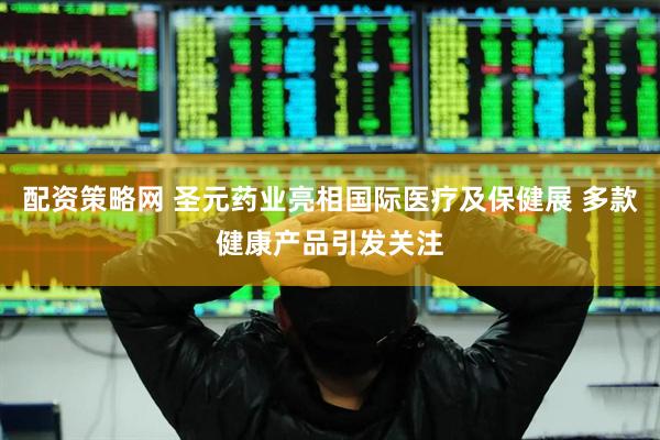 配资策略网 圣元药业亮相国际医疗及保健展 多款健康产品引发关注