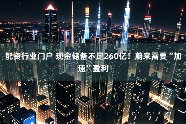 配资行业门户 现金储备不足260亿！蔚来需要“加速”盈利