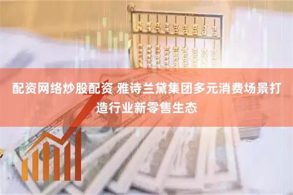 配资网络炒股配资 雅诗兰黛集团多元消费场景打造行业新零售生态